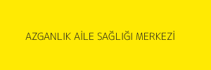 AZGANLIK AİLE SAĞLIĞI MERKEZİ